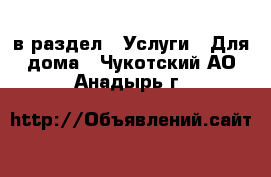  в раздел : Услуги » Для дома . Чукотский АО,Анадырь г.